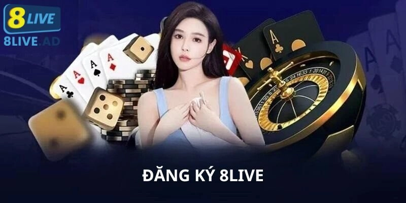 Đăng Ký 8LIVE – Rinh Ngay Ưu Đãi Và Tham Gia Cuộc Chơi