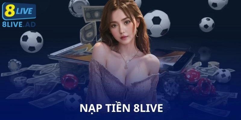 Nạp Tiền 8Live – Đơn Giản, Nhanh Chóng Ai Cũng Làm Được